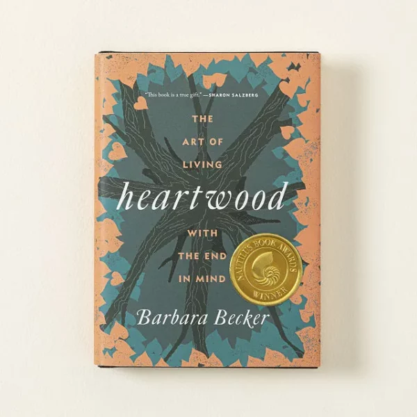 Heartwood The Art Of Living With The End In Mind